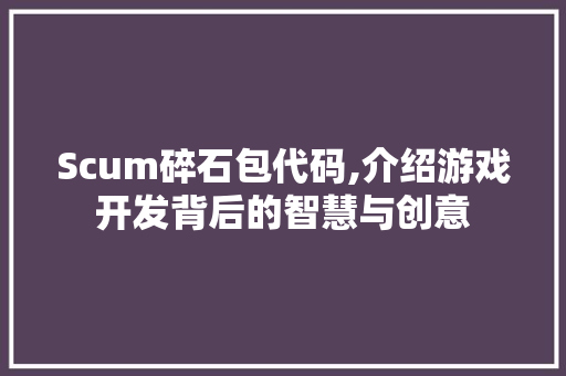 Scum碎石包代码,介绍游戏开发背后的智慧与创意 React