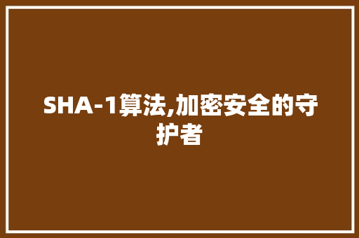 SHA-1算法,加密安全的守护者