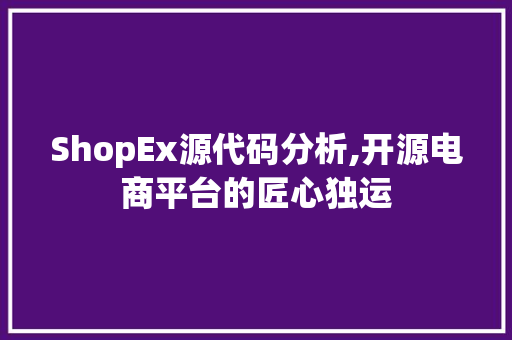 ShopEx源代码分析,开源电商平台的匠心独运