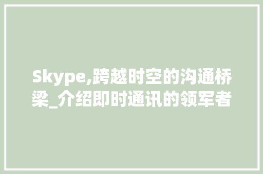 Skype,跨越时空的沟通桥梁_介绍即时通讯的领军者