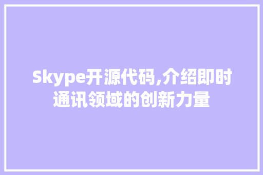 Skype开源代码,介绍即时通讯领域的创新力量