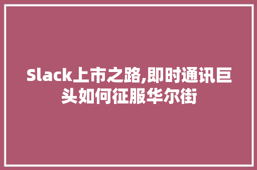 Slack上市之路,即时通讯巨头如何征服华尔街