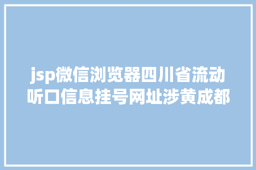 jsp微信浏览器四川省流动听口信息挂号网址涉黄成都公安回应