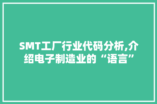 SMT工厂行业代码分析,介绍电子制造业的“语言”