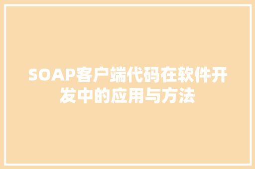 SOAP客户端代码在软件开发中的应用与方法