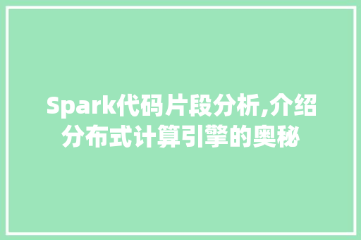 Spark代码片段分析,介绍分布式计算引擎的奥秘