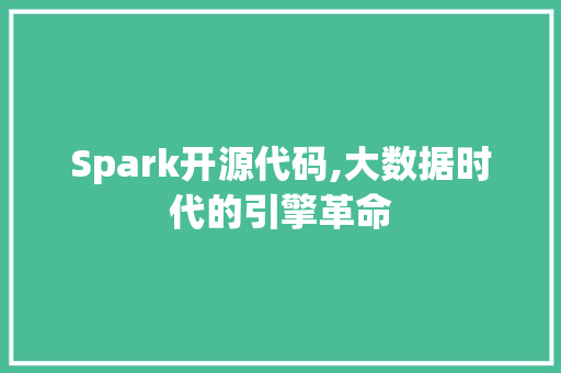 Spark开源代码,大数据时代的引擎革命