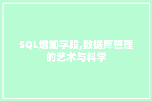 SQL增加字段,数据库管理的艺术与科学