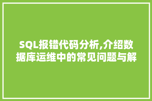 SQL报错代码分析,介绍数据库运维中的常见问题与解决方法