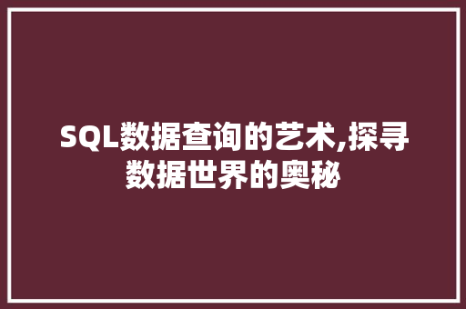 SQL数据查询的艺术,探寻数据世界的奥秘