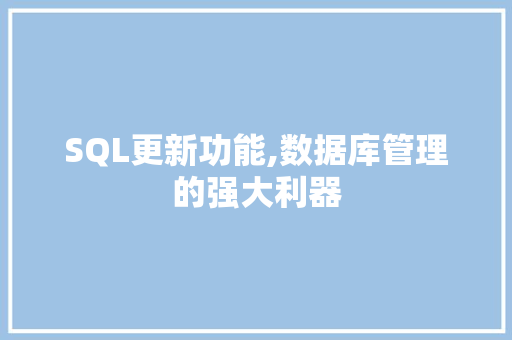 SQL更新功能,数据库管理的强大利器