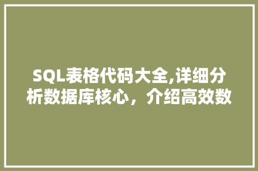 SQL表格代码大全,详细分析数据库核心，介绍高效数据处理之路