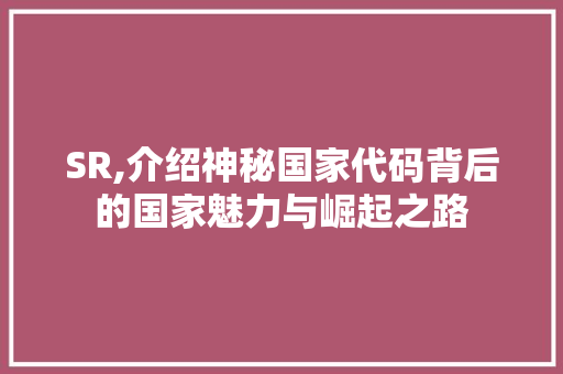 SR,介绍神秘国家代码背后的国家魅力与崛起之路