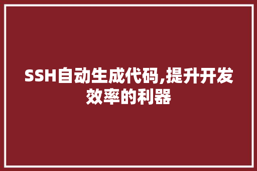 SSH自动生成代码,提升开发效率的利器