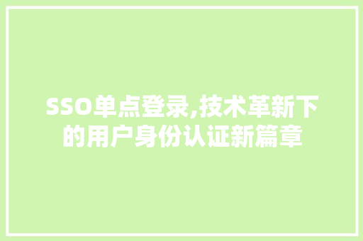 SSO单点登录,技术革新下的用户身份认证新篇章