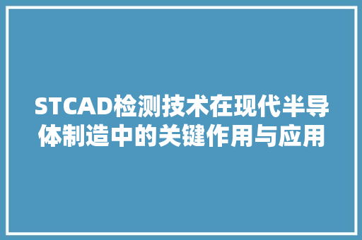 STCAD检测技术在现代半导体制造中的关键作用与应用前景