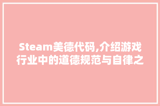 Steam美德代码,介绍游戏行业中的道德规范与自律之路