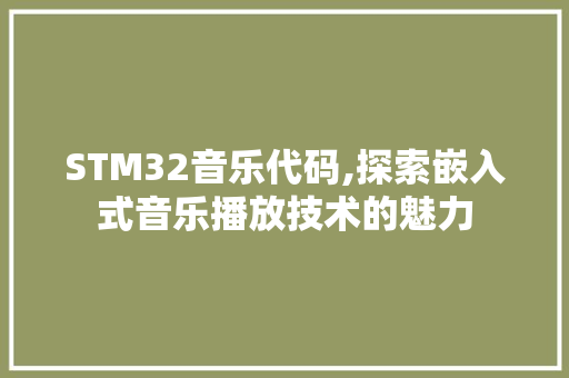 STM32音乐代码,探索嵌入式音乐播放技术的魅力