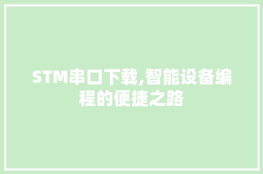 STM串口下载,智能设备编程的便捷之路