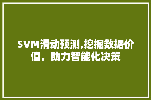 SVM滑动预测,挖掘数据价值，助力智能化决策