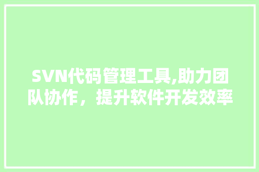 SVN代码管理工具,助力团队协作，提升软件开发效率