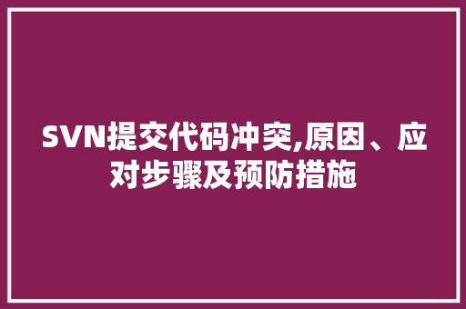 SVN提交代码冲突,原因、应对步骤及预防措施