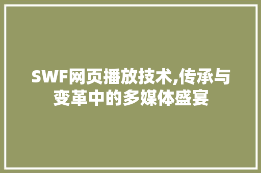 SWF网页播放技术,传承与变革中的多媒体盛宴