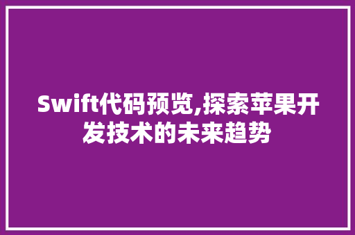 Swift代码预览,探索苹果开发技术的未来趋势