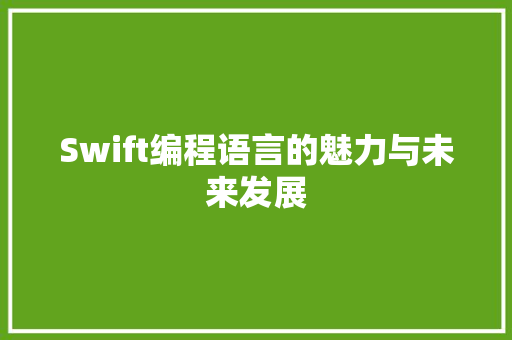 Swift编程语言的魅力与未来发展