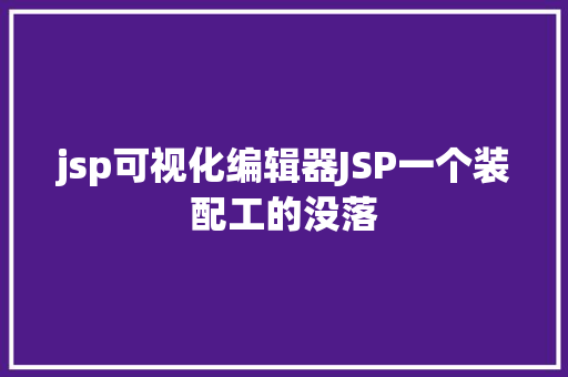 jsp可视化编辑器JSP一个装配工的没落