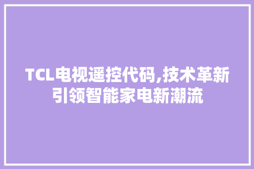 TCL电视遥控代码,技术革新引领智能家电新潮流