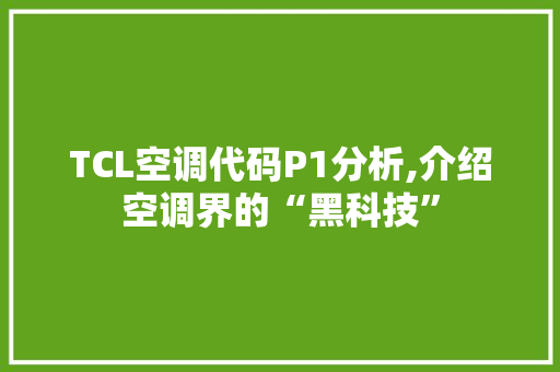 TCL空调代码P1分析,介绍空调界的“黑科技”