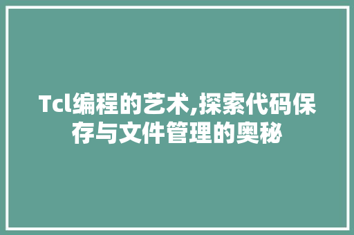 Tcl编程的艺术,探索代码保存与文件管理的奥秘