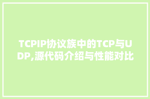 TCPIP协议族中的TCP与UDP,源代码介绍与性能对比