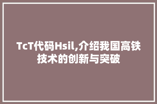 TcT代码Hsil,介绍我国高铁技术的创新与突破