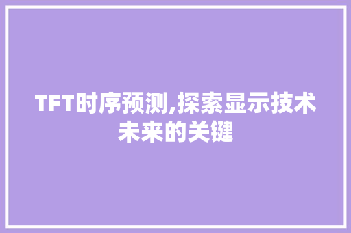 TFT时序预测,探索显示技术未来的关键