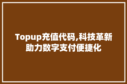 Topup充值代码,科技革新助力数字支付便捷化