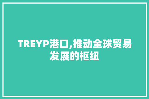 TREYP港口,推动全球贸易发展的枢纽