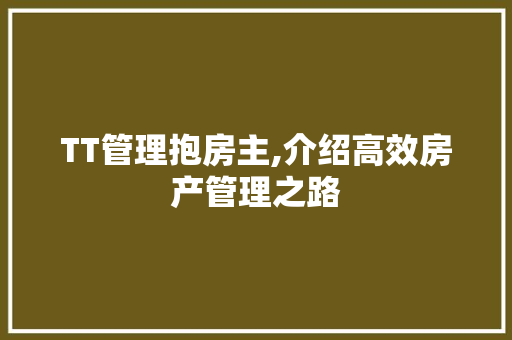 TT管理抱房主,介绍高效房产管理之路