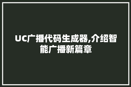 UC广播代码生成器,介绍智能广播新篇章