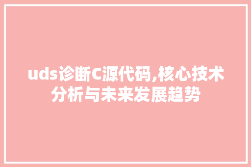 uds诊断C源代码,核心技术分析与未来发展趋势