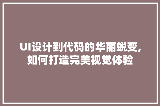 UI设计到代码的华丽蜕变,如何打造完美视觉体验