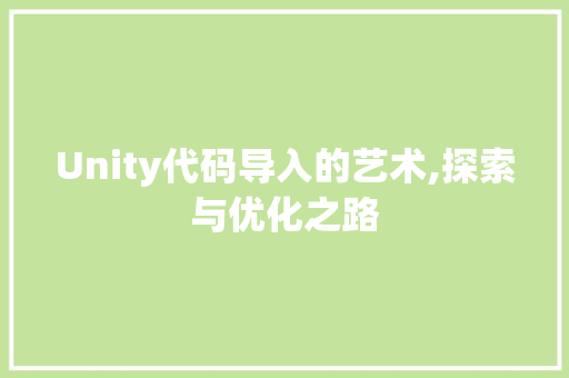 Unity代码导入的艺术,探索与优化之路