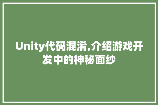 Unity代码混淆,介绍游戏开发中的神秘面纱