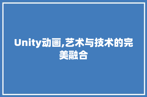 Unity动画,艺术与技术的完美融合