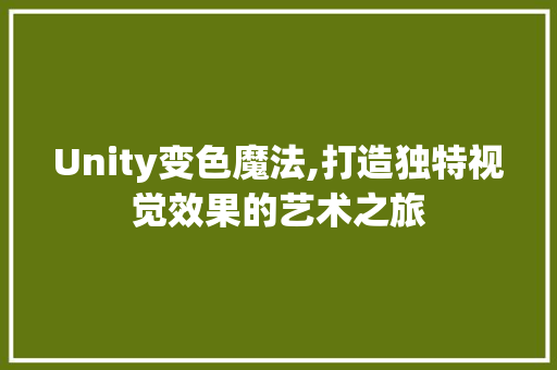 Unity变色魔法,打造独特视觉效果的艺术之旅