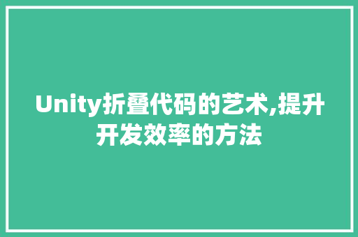 Unity折叠代码的艺术,提升开发效率的方法