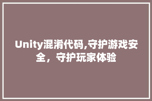 Unity混淆代码,守护游戏安全，守护玩家体验