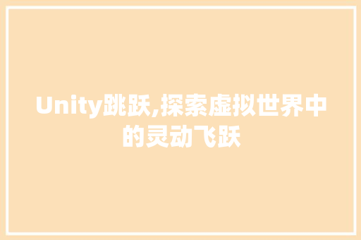 Unity跳跃,探索虚拟世界中的灵动飞跃