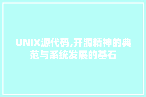 UNIX源代码,开源精神的典范与系统发展的基石